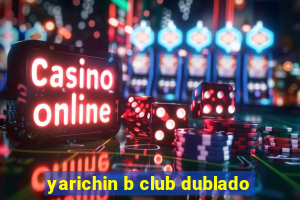 yarichin b club dublado